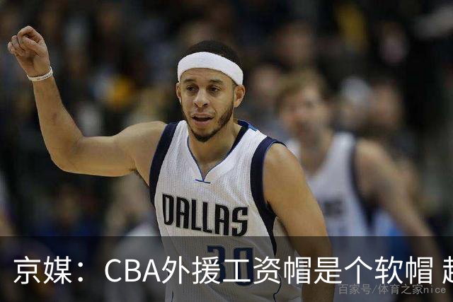 京媒：CBA外援工资帽是个软帽 超了只需额外缴纳调节费 并不违规