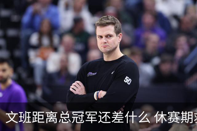 文班距离总冠军还差什么 休赛期救赎从增重开始？