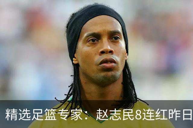 精选足篮专家：赵志民8连红昨日命中切尔西曼城！